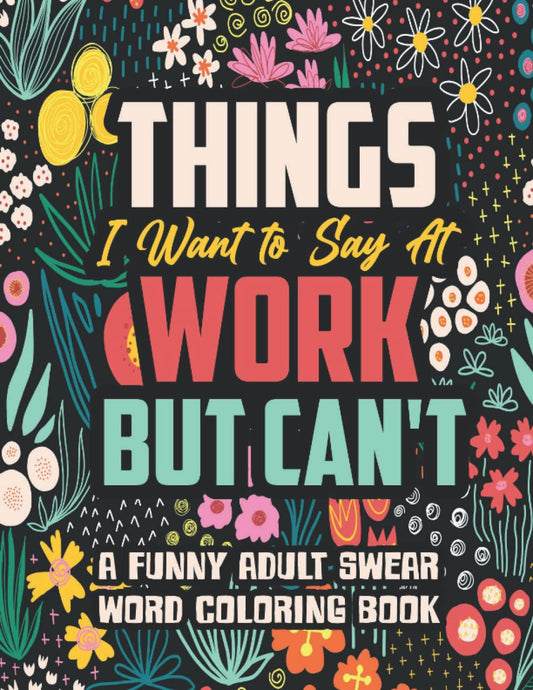 Things I Want to Say at Work but Can'T: a Funny and Snarky Swear Word Coloring B