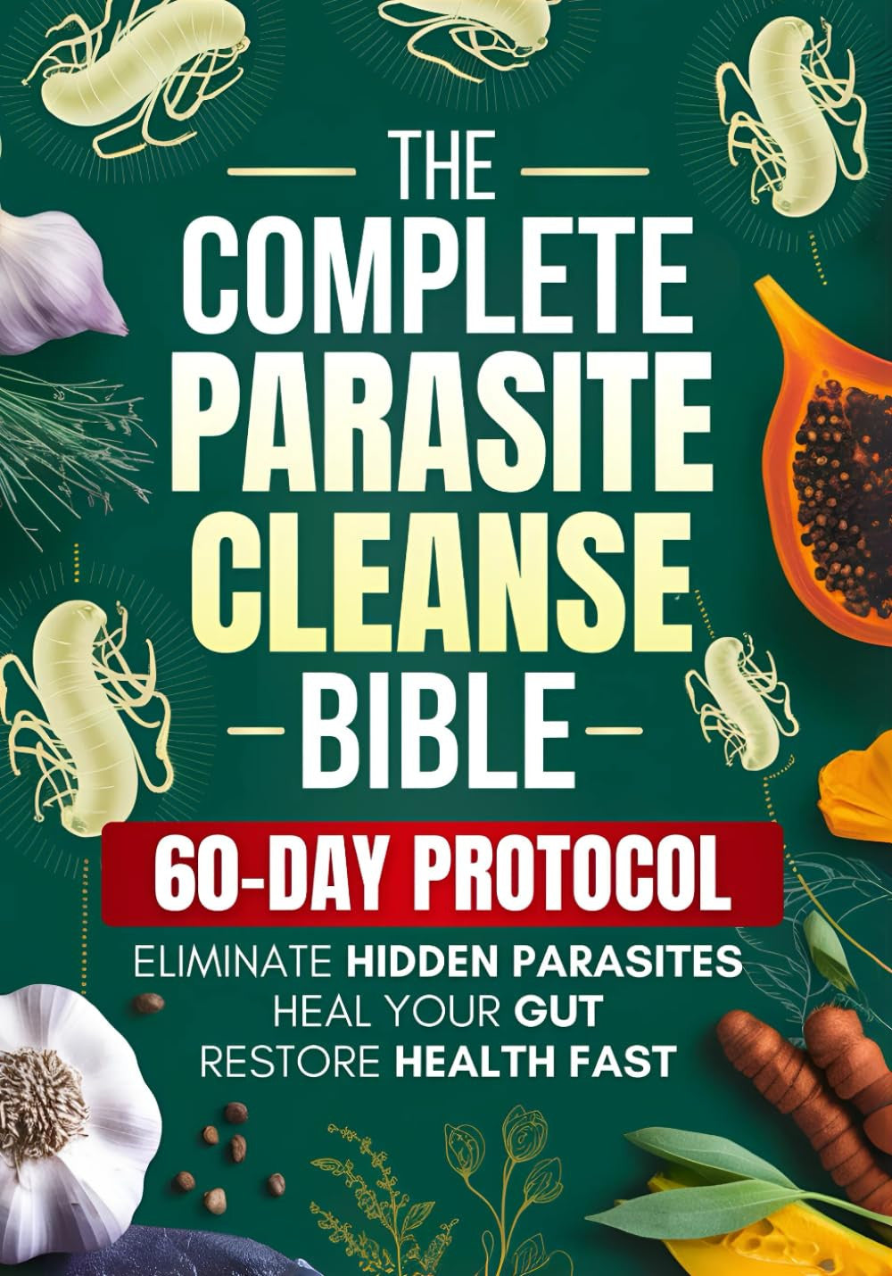 The Complete Parasite Cleanse Bible: a Natural Detox Program to Eliminate Hidden