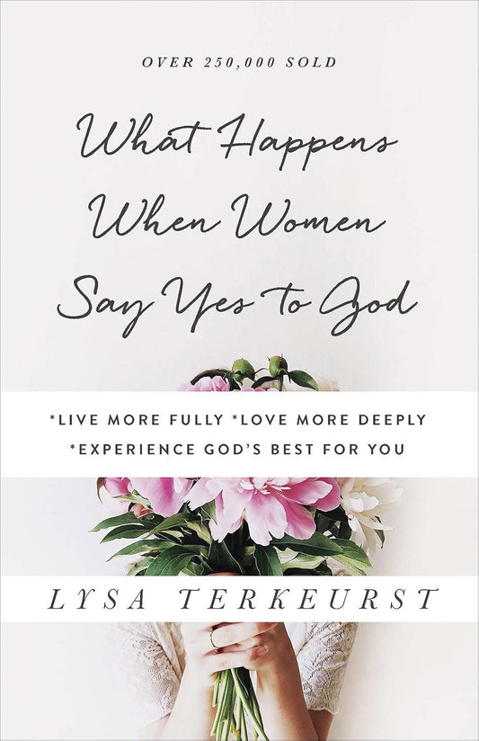 What Happens When Women Say Yes to God: *Live More Fully *Love More Deeply *Expe
