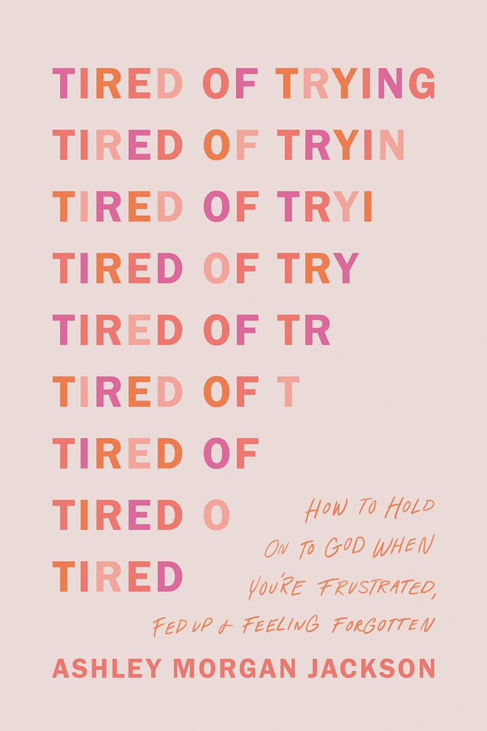 Tired of Trying: How to Hold on to God When You’Re Frustrated, Fed Up, and Feeli