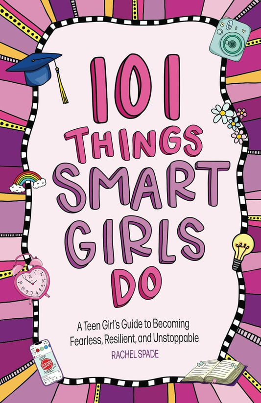 101 Things Smart Girls Do: a Teenage Girl’S Guide to Becoming Fearless, Resilien