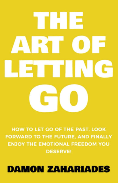 The Art of Letting GO: How to Let Go of the Past, Look Forward to the Future, an
