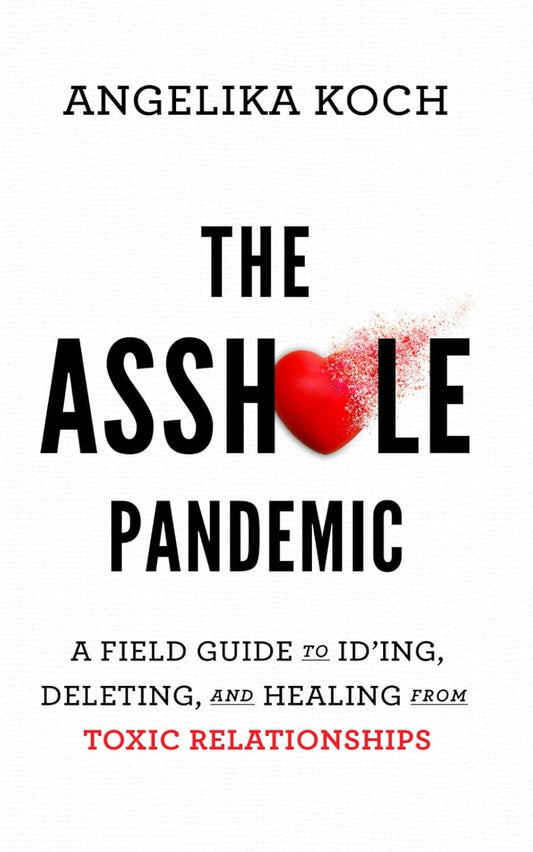The Asshole Pandemic: a Field Guide to Id’Ing, Deleting, and Healing from Toxic