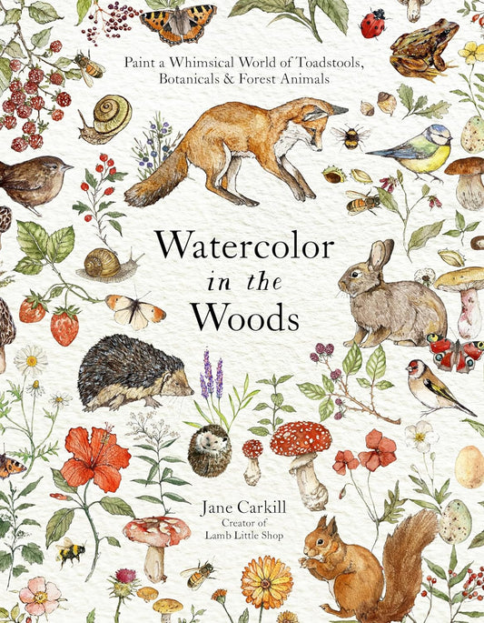 Watercolor in the Woods: Paint a Whimsical World of Forest Animals, Botanicals,