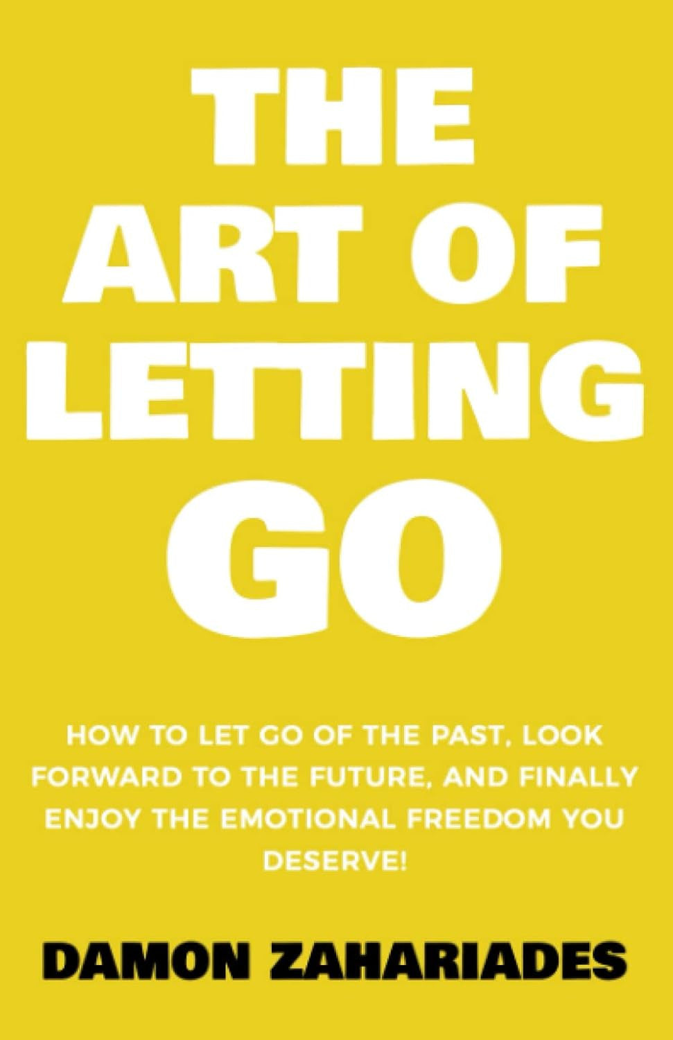 The Art of Letting GO: How to Let Go of the Past, Look Forward to the Future, an