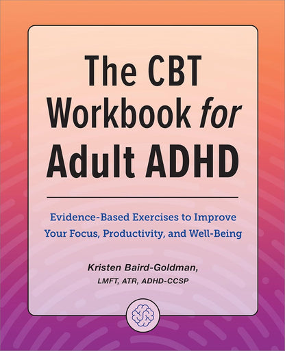 The CBT Workbook for Adult ADHD: Evidence-Based Exercises to Improve Your Focus,