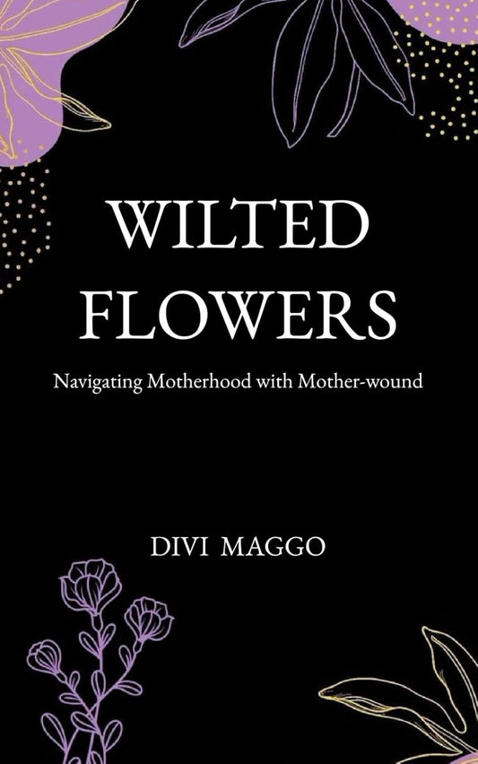 Wilted Flowers: Navigating Motherhood with Mother-Wound