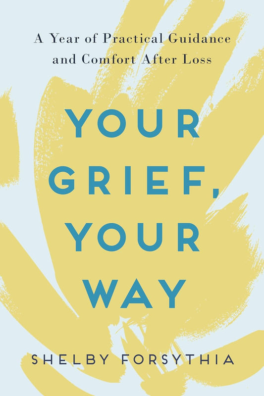 Your Grief, Your Way: a Year of Practical Guidance and Comfort after Loss
