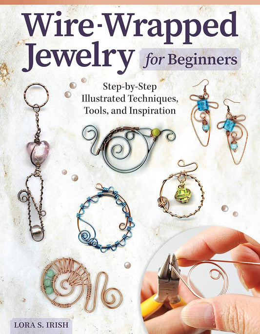 Wire-Wrapped Jewelry for Beginners: Step-By-Step Illustrated Techniques, Tools,