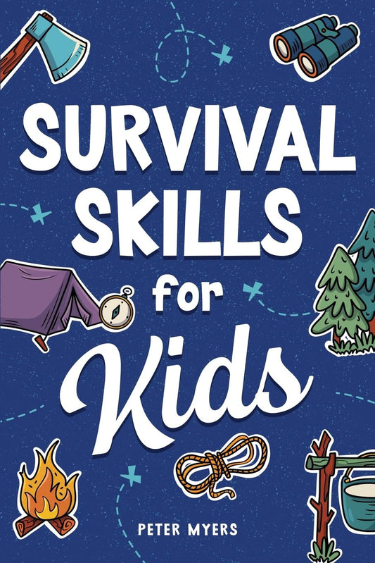 Survival Skills for Kids: How to Perform First Aid, Build Shelter, Start a Fire,