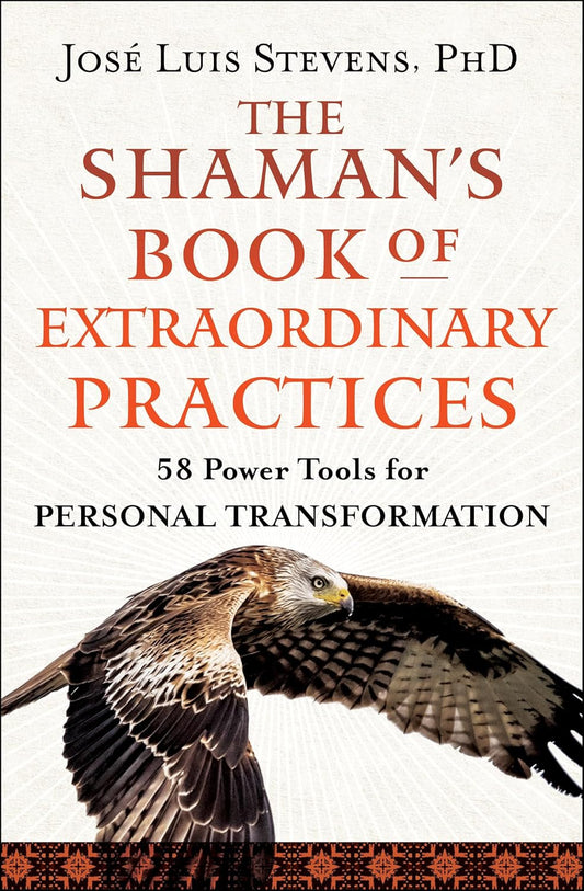 The Shaman'S Book of Extraordinary Practices: 58 Power Tools for Personal Transf