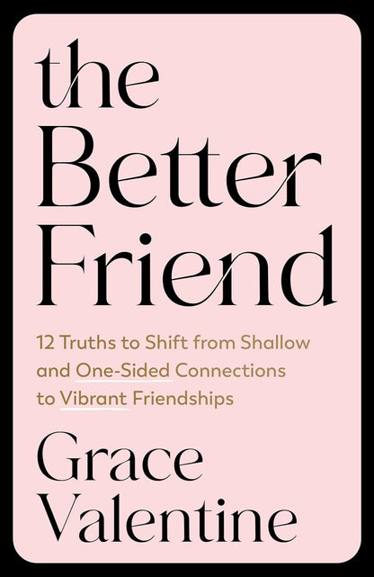 The Better Friend: 12 Truths to Shift from Shallow and One-Sided Connections to