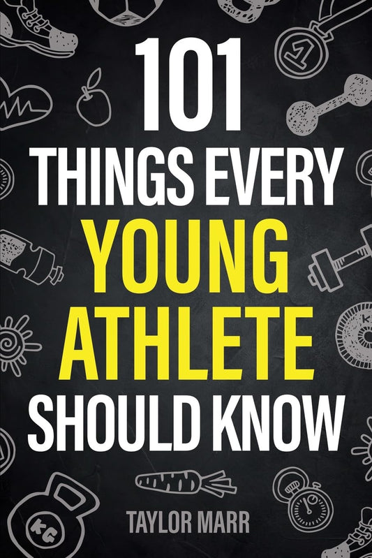 101 Things Every Young Athlete Should Know: Master Goal Setting, Mental Toughnes