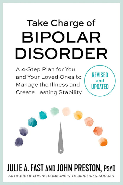 Take Charge of Bipolar Disorder: a 4-Step Plan for You and Your Loved Ones to Ma