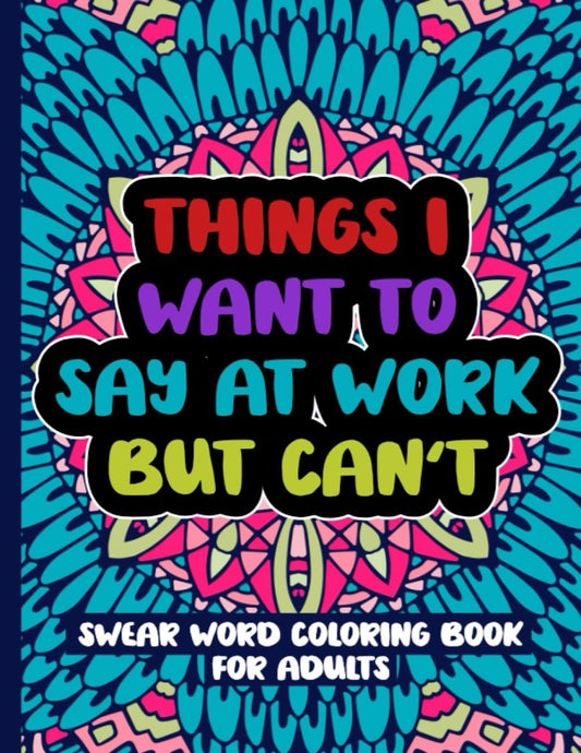 Things I Want to Say at Work but Can'T: Swear Word Coloring Book for Adults