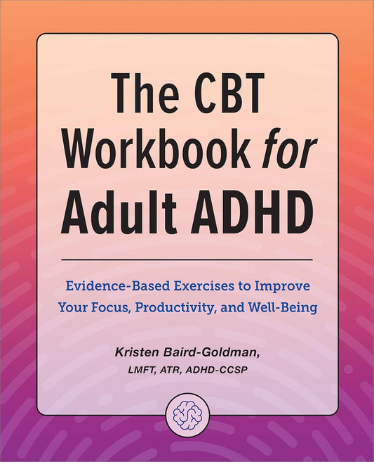 The CBT Workbook for Adult ADHD: Evidence-Based Exercises to Improve Your Focus,