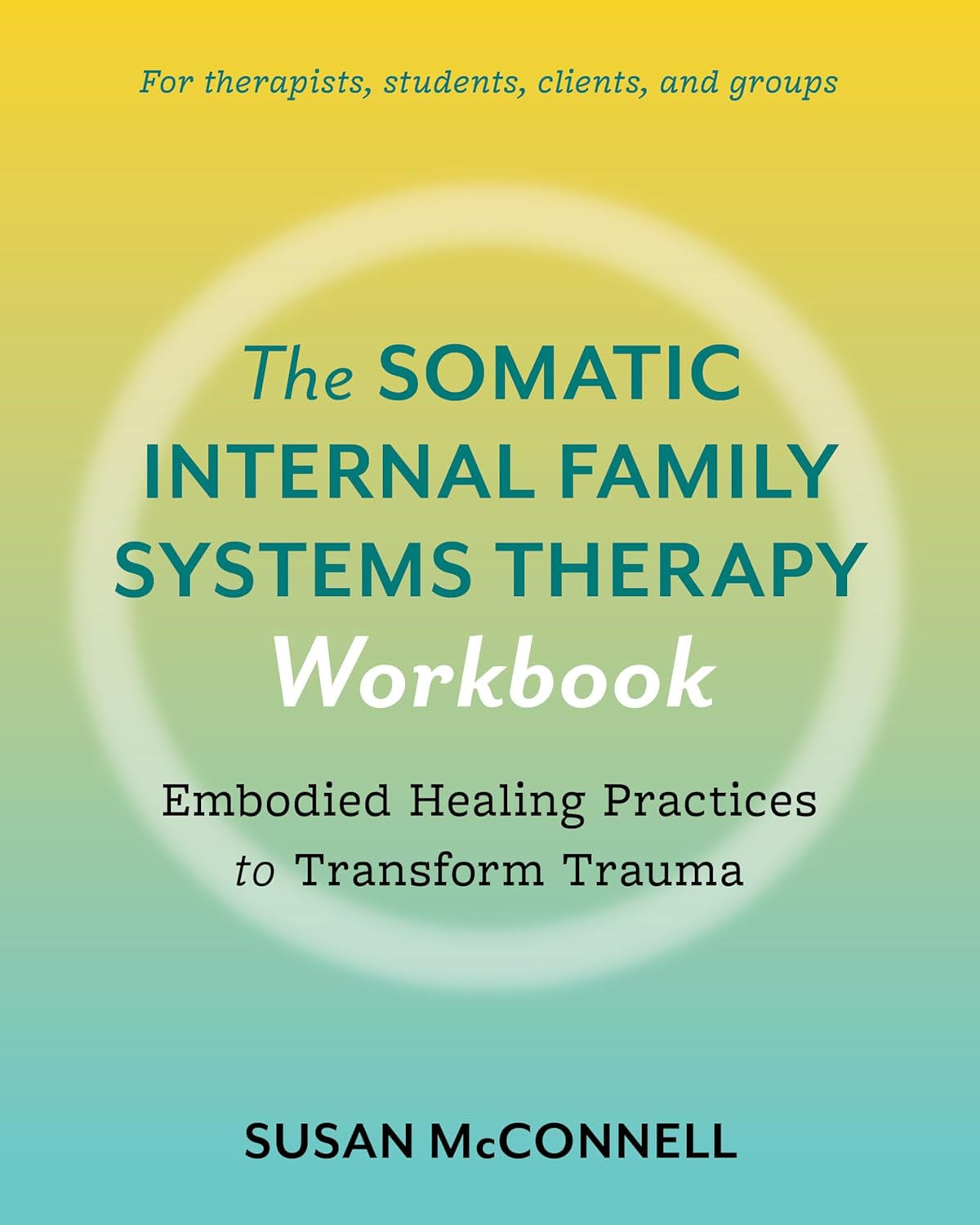 The Somatic Internal Family Systems Therapy Workbook: Embodied Healing Practices