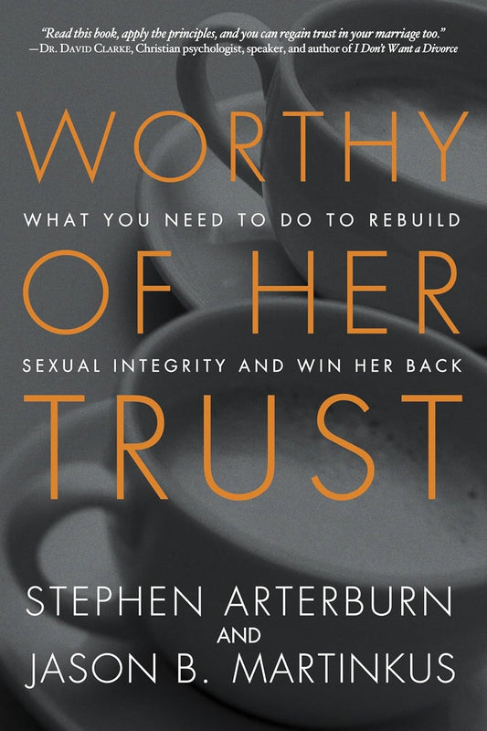 Worthy of Her Trust: What You Need to Do to Rebuild Sexual Integrity and Win Her