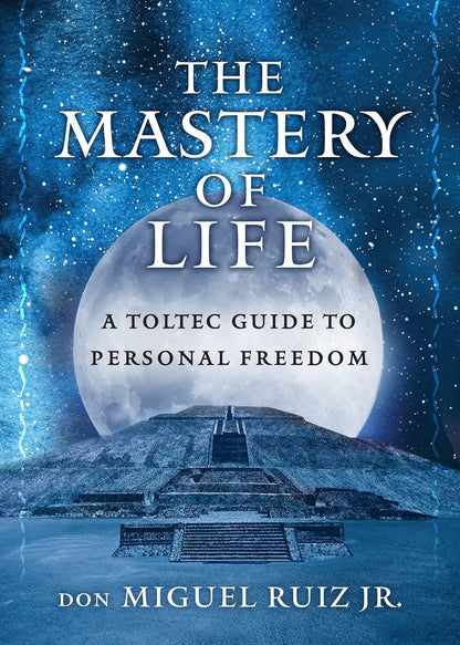 The Mastery of Life: a Toltec Guide to Personal Freedom (Toltec Mastery Series)