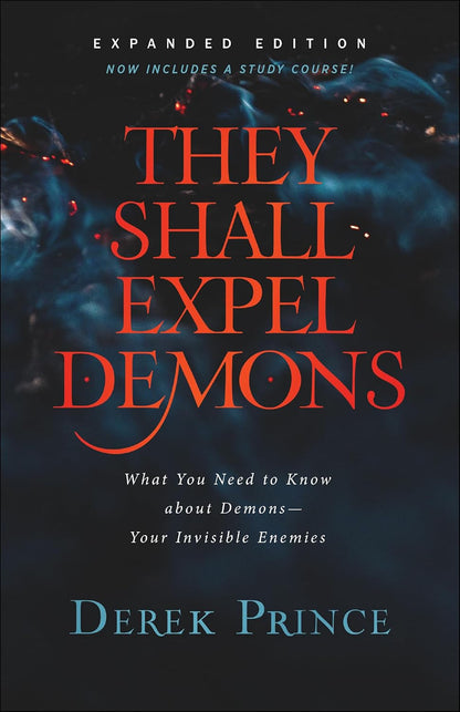 They Shall Expel Demons: What You Need to Know about Demons--Your Invisible Enem