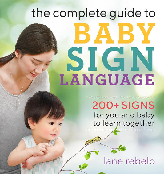 The Complete Guide to Baby Sign Language: 200+ Signs for You and Baby to Learn T