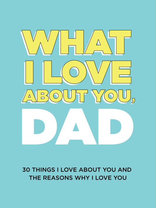 What I Love about You, Dad: 30 Things I Love about You and the Reasons Why I Lov