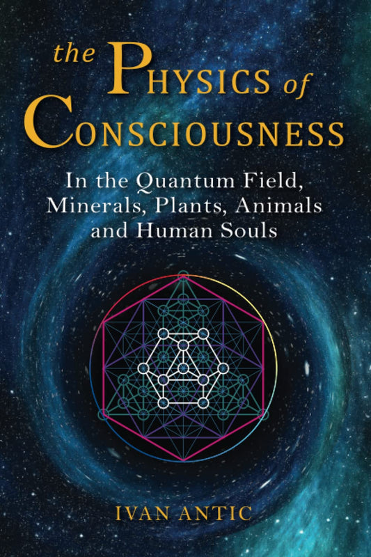 The Physics of Consciousness: in the Quantum Field, Minerals, Plants, Animals an