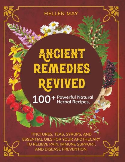 Ancient Remedies Revived: 100+ Powerful Natural Herbal Recipes, Tinctures, Teas,