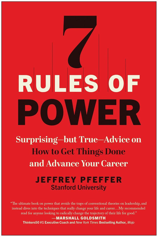7 Rules of Power: Surprising--But True--Advice on How to Get Things Done and Adv