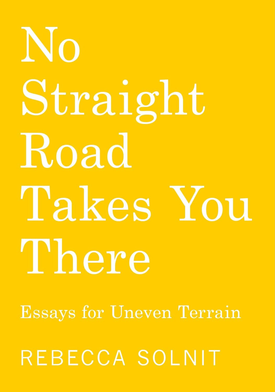 No Straight Road Takes You There: Essays for Uneven Terrain