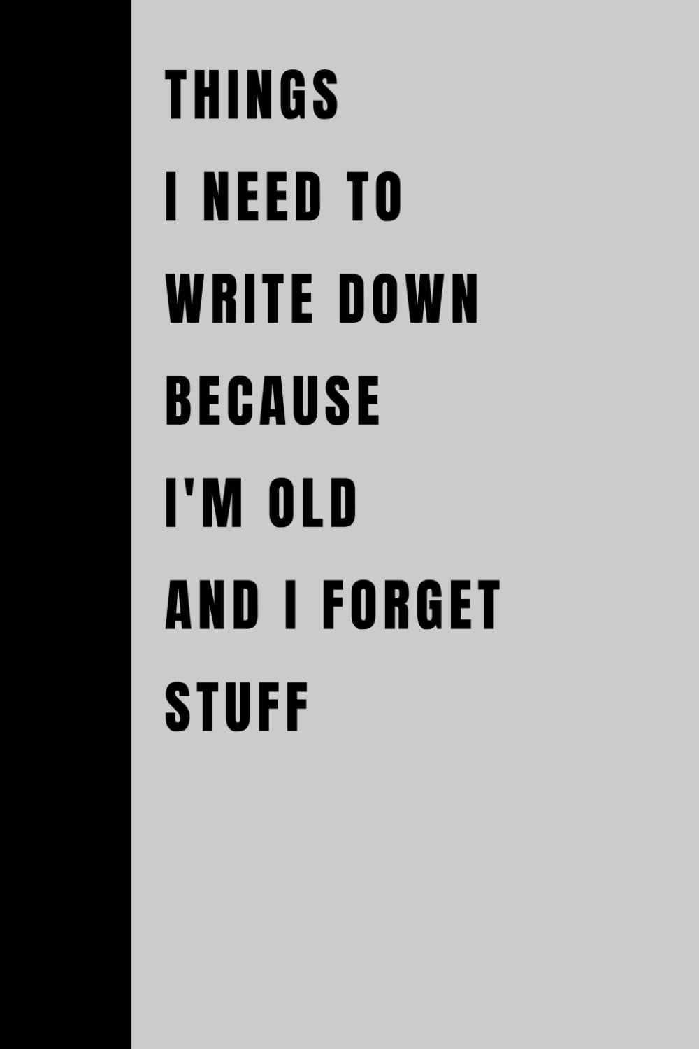 Things I Need to Write down Because I'M Old and I Forget Stuff: Funny Gift Noteb