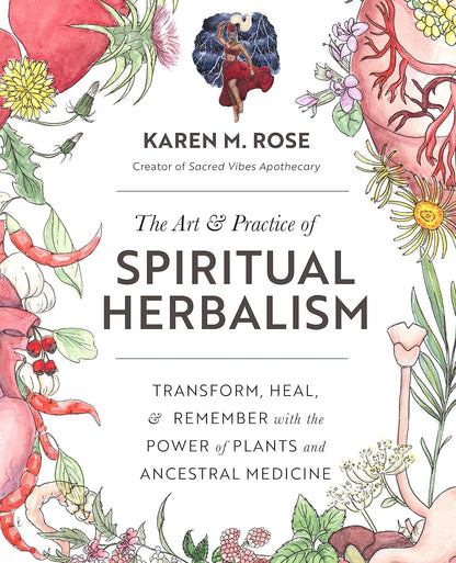 The Art & Practice of Spiritual Herbalism: Transform, Heal, and Remember with th