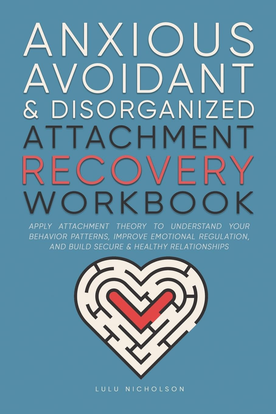 Anxious, Avoidant, and Disorganized Attachment Recovery Workbook: Apply Attachme