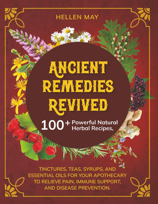 Ancient Remedies Revived: 100+ Powerful Natural Herbal Recipes, Tinctures, Teas,