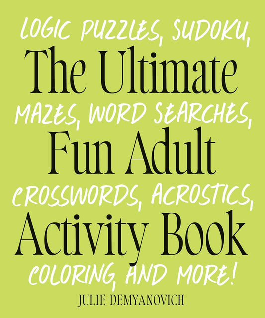 The Ultimate Fun Adult Activity Book: Logic Puzzles, Sudoku, Mazes, Word Searche