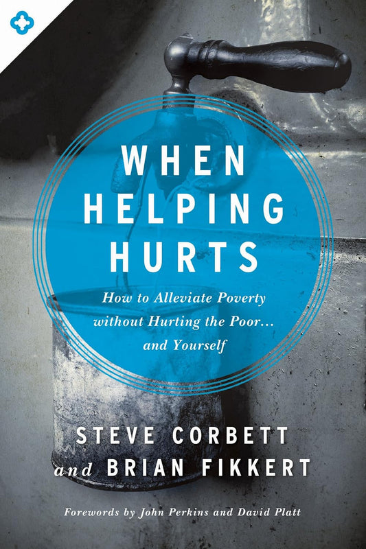 When Helping Hurts: How to Alleviate Poverty without Hurting the Poor . . . and