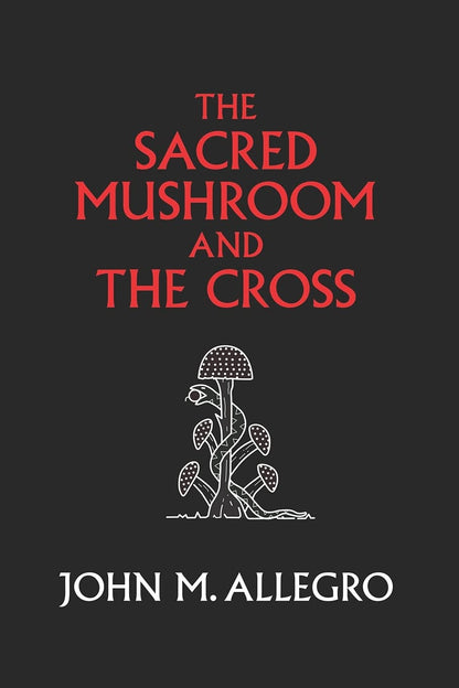 The Sacred Mushroom and the Cross: a Study of the Nature and Origins of Christia