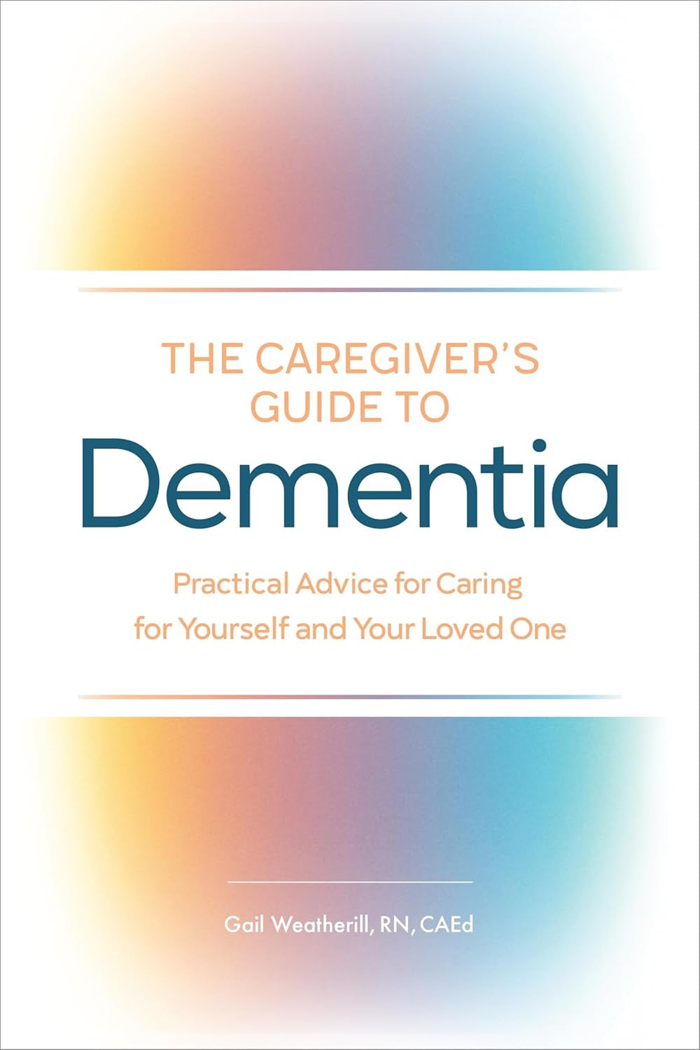 The Caregiver'S Guide to Dementia: Practical Advice for Caring for Yourself and