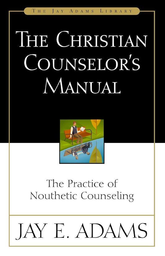 The Christian Counselor'S Manual: the Practice of Nouthetic Counseling