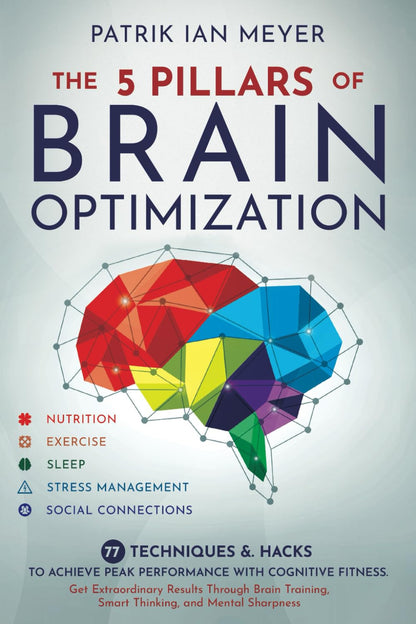 The 5 Pillars of Brain Optimization: 77 Techniques & Hacks to Achieve Peak Perfo