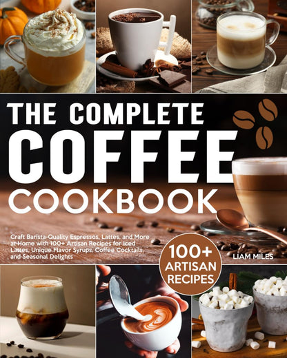 The Complete Coffee Cookbook: Craft Barista-Quality Espressos, Lattes, and More