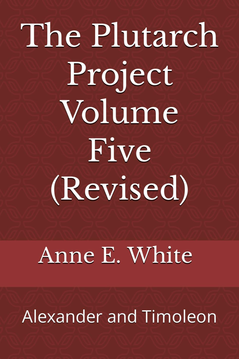 The Plutarch Project Volume Five (Revised): Alexander and Timoleon