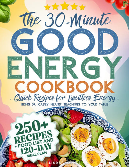 The 30-Minute Good Energy Cookbook • Quick Recipes for Limitless Energy: 250+ Me