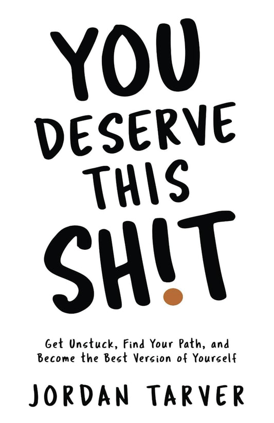 You Deserve This Sh!T: Get Unstuck, Find Your Path, and Become the Best Version
