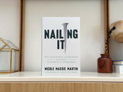 Nailing It: Why Successful Leadership Demands Suffering and Surrender