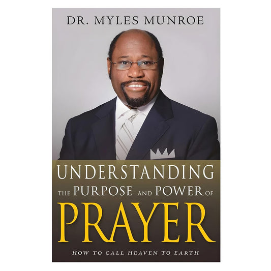Understanding the Purpose and Power of Prayer: How to Call Heaven to Earth